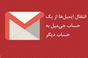 چگونه ایمیل‌ها را از یک حساب جی‌میل به حساب دیگری انتقال دهیم؟