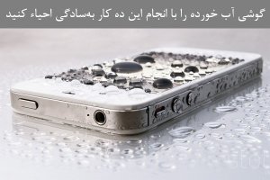 گوشی آب خورده را با انجام این ده کار به‌سادگی احیاء کنید